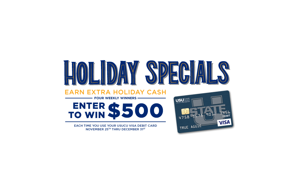 Holiday specials: Earn extra holiday cash. four weekly winners. Enter to win $500 each time you use your USUCU visa debit card November 25th-December 31st.