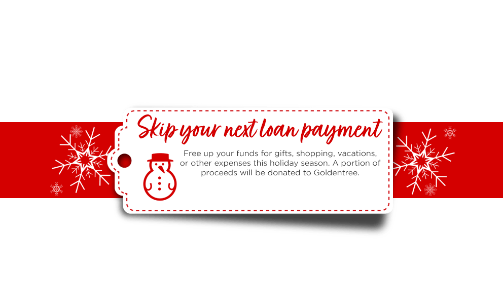 Skip your loan payment. Free up your funds for gifts, shopping, vacations, or other expenses this holiday season. A portion of proceeds will be donated to Goldentree