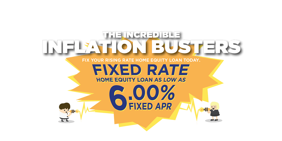 The incredible inflation busters! fix your rising rate home equity loan today. Fixed rate Home equity loan as low as 5.75% fixed APR.