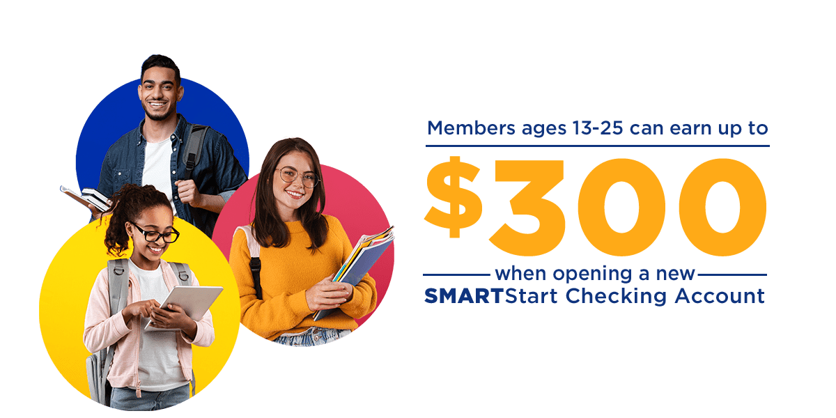 Members ages 13-25 can earn up to $300 when opening a new SMARTStart Checking Account